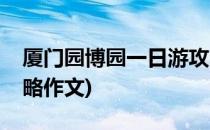 厦门园博园一日游攻略(厦门园博园一日游攻略作文)