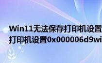 Win11无法保存打印机设置0x000006d9怎么办(无法保存打印机设置0x000006d9win7)