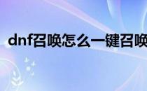 dnf召唤怎么一键召唤(dnf召唤师一键召唤)