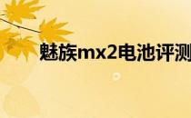 魅族mx2电池评测(魅族mx2换电池)