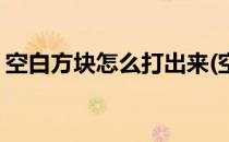 空白方块怎么打出来(空白小方块怎么打出来)