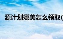 源计划娜美怎么领取(源计划娜美领取网站)