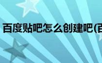 百度贴吧怎么创建吧(百度贴吧怎么创建吧号)