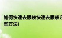如何快速去眼袋快速去眼袋方法有哪些(快速去眼袋方法有哪些方法)