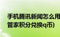 手机腾讯新闻怎么用积分兑换Q币(腾讯手机管家积分兑换q币)