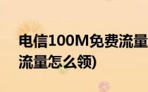 电信100M免费流量领取攻略(电信免费10g流量怎么领)