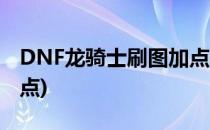 DNF龙骑士刷图加点技巧(DNF龙骑士怎么加点)