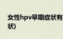 女性hpv早期症状有哪些(hpv是什么早期症状)