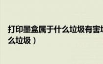 打印墨盒属于什么垃圾有害垃圾其他垃圾（打印墨盒属于什么垃圾）