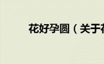 花好孕圆（关于花好孕圆的介绍）
