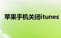 苹果手机关闭itunes（苹果将关闭itunes）