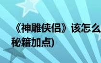 《神雕侠侣》该怎么加点(神雕侠侣手游丐帮秘籍加点)
