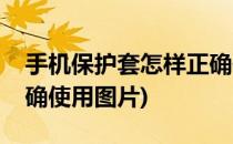 手机保护套怎样正确使用(手机保护套怎样正确使用图片)