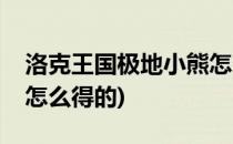 洛克王国极地小熊怎么得(洛克王国极地小熊怎么得的)