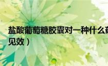 盐酸葡萄糖胶囊对一种什么药吃效果好（盐酸葡萄糖吃多久见效）