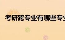 考研跨专业有哪些专业限制（考研跨专业）