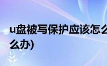 u盘被写保护应该怎么解除呢(U盘被写保护怎么办)