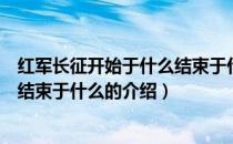 红军长征开始于什么结束于什么（关于红军长征开始于什么结束于什么的介绍）