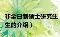 非全日制硕士研究生（关于非全日制硕士研究生的介绍）