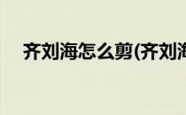 齐刘海怎么剪(齐刘海怎么剪成八字刘海)