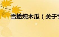 雪蛤炖木瓜（关于雪蛤炖木瓜的介绍）