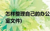 怎样整理自己的办公室(怎样整理自己的办公室文件)