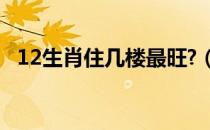 12生肖住几楼最旺?（12生肖住几楼最旺）
