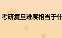 考研复旦难度相当于什么（考研复旦有多难）