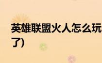 英雄联盟火人怎么玩(英雄联盟火人怎么玩不了)