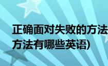 正确面对失败的方法有哪些(正确面对失败的方法有哪些英语)