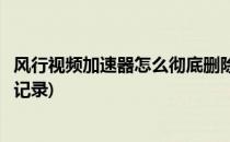 风行视频加速器怎么彻底删除(风行视频加速器怎么彻底删除记录)