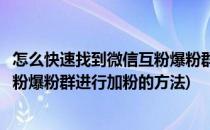 怎么快速找到微信互粉爆粉群进行加粉(怎么快速找到微信互粉爆粉群进行加粉的方法)