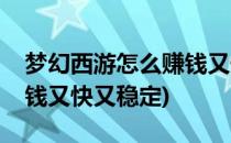 梦幻西游怎么赚钱又快又稳(梦幻西游怎么赚钱又快又稳定)