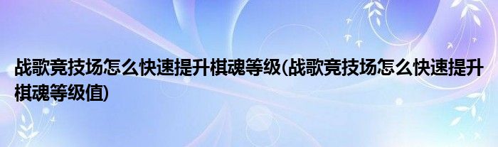 战歌竞技场怎么快速提升棋魂等级(战歌竞技场怎么快速提升棋魂等级值)