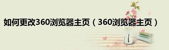 如何更改360浏览器主页（360浏览器主页）