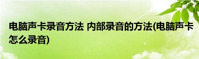 电脑声卡录音方法 内部录音的方法(电脑声卡怎么录音)