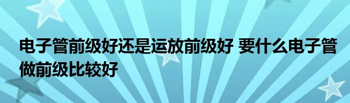 电子管前级好还是运放前级好 要什么电子管做前级比较好