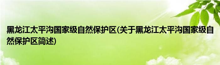 黑龙江太平沟国家级自然保护区(关于黑龙江太平沟国家级自然保护区简述)