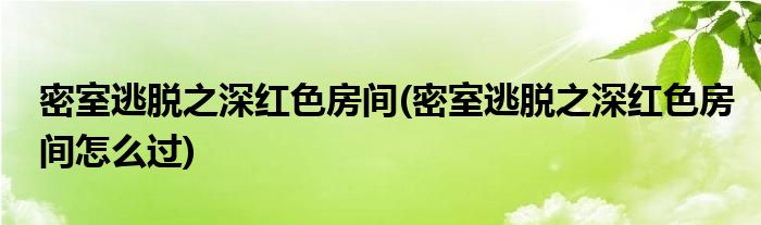 密室逃脱之深红色房间(密室逃脱之深红色房间怎么过)