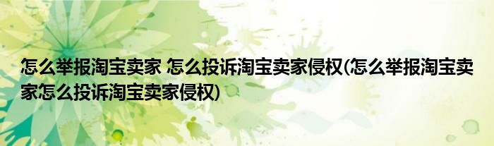 怎么举报淘宝卖家 怎么投诉淘宝卖家侵权(怎么举报淘宝卖家怎么投诉淘宝卖家侵权)