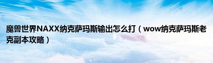 魔兽世界NAXX纳克萨玛斯输出怎么打（wow纳克萨玛斯老克副本攻略）