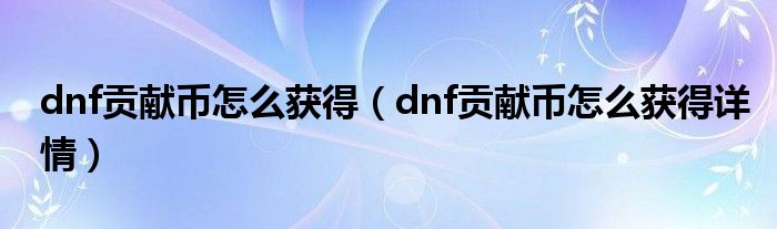 dnf贡献币怎么获得（dnf贡献币怎么获得详情）