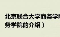 北京联合大学商务学院（关于北京联合大学商务学院的介绍）
