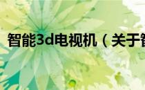 智能3d电视机（关于智能3d电视机的介绍）