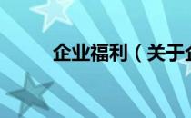 企业福利（关于企业福利的介绍）