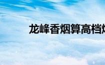龙峰香烟算高档烟吗（龙峰香烟）