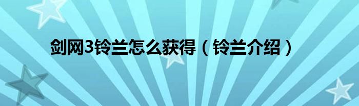 剑网3铃兰怎么获得（铃兰介绍）