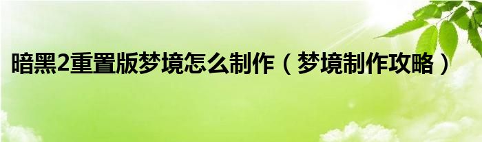 暗黑2重置版梦境怎么制作（梦境制作攻略）