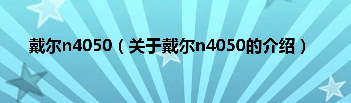 戴尔n4050（关于戴尔n4050的介绍）