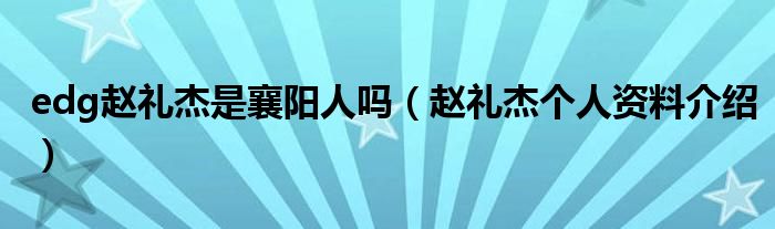 edg赵礼杰是襄阳人吗（赵礼杰个人资料介绍）